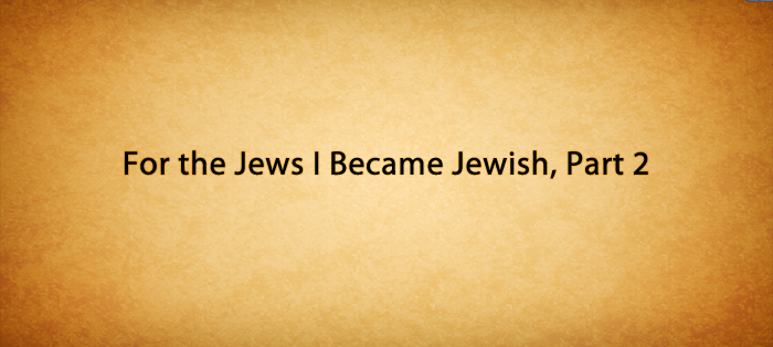 For the Jews I Became Jewish, Part 2