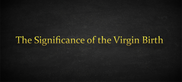 The Significance of the Virgin Birth
