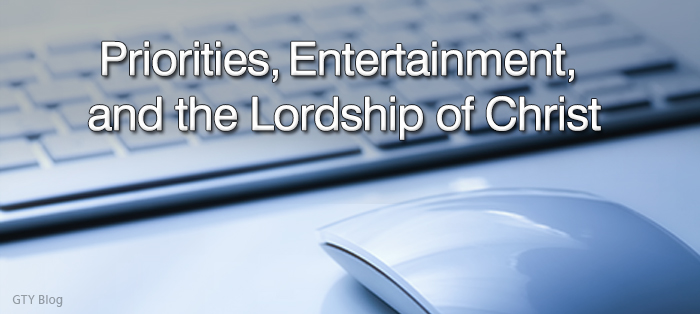 Priorities, Entertainment, and the Lordship of Christ