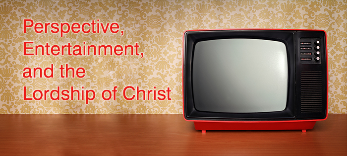 Perspective, Entertainment, and the Lordship of Christ