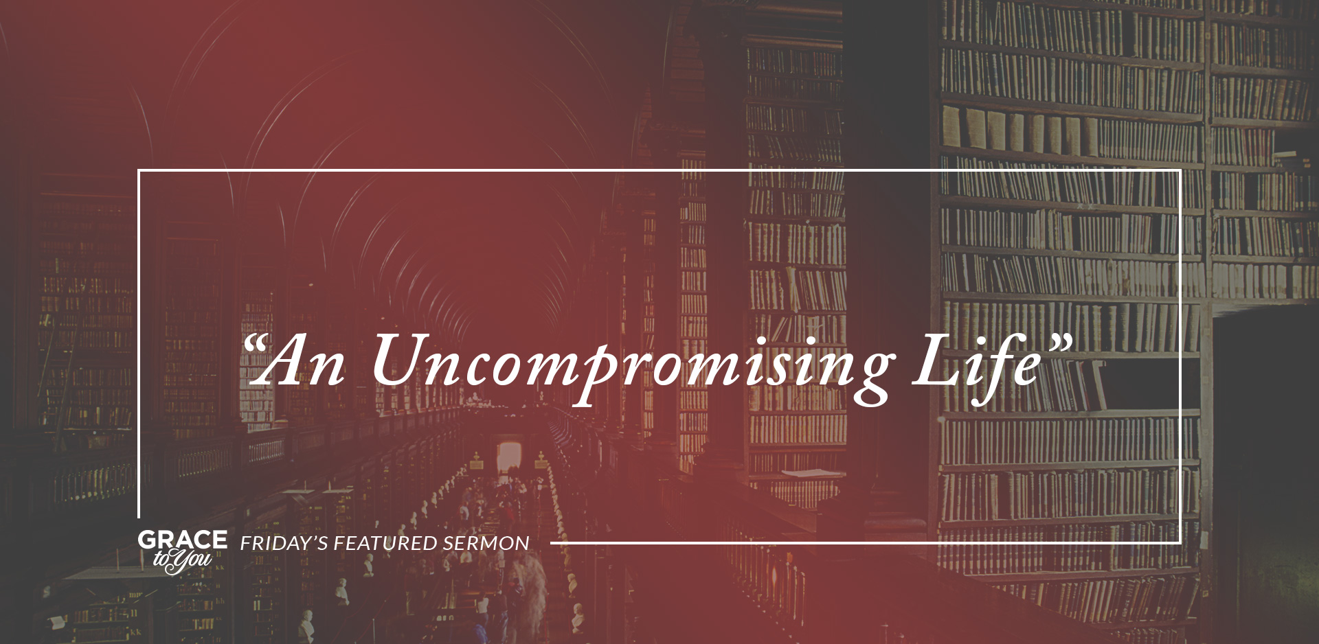 Friday's Featured Sermon: "An Uncompromising Life"