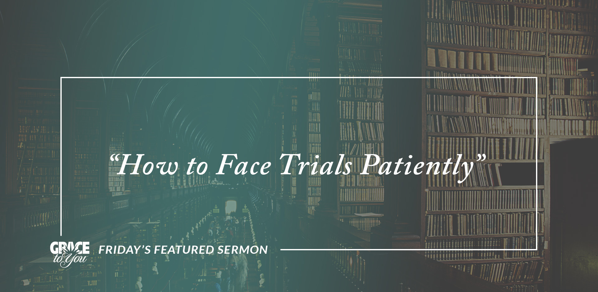 Friday’s Featured Sermon: “How to Face Trials Patiently”
