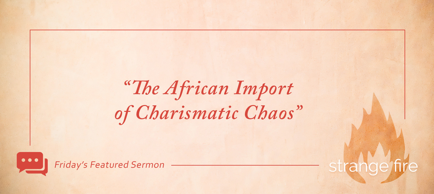 Friday's Featured Sermon: "The African Import of Charismatic Chaos"